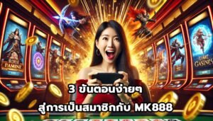 3 ขั้นตอนง่ายๆ สู่การเป็นสมาชิกกับ MK888-10